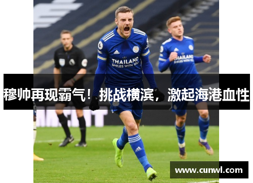 穆帅再现霸气！挑战横滨，激起海港血性