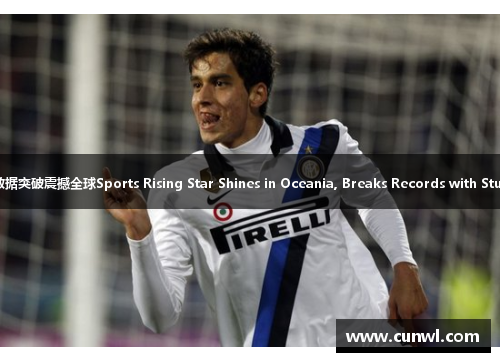体坛新星红遍大洋洲 数据突破震撼全球Sports Rising Star Shines in Oceania, Breaks Records with Stunning Performance