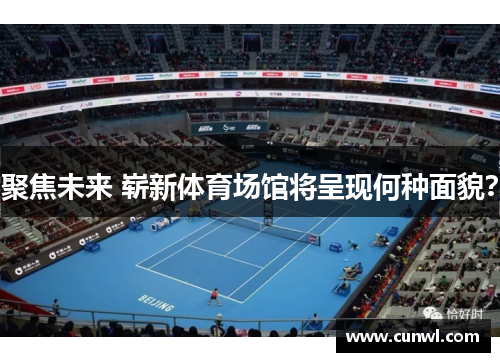 聚焦未来 崭新体育场馆将呈现何种面貌？