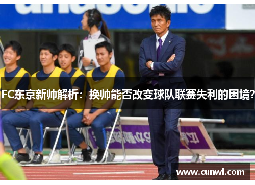 FC东京新帅解析：换帅能否改变球队联赛失利的困境？