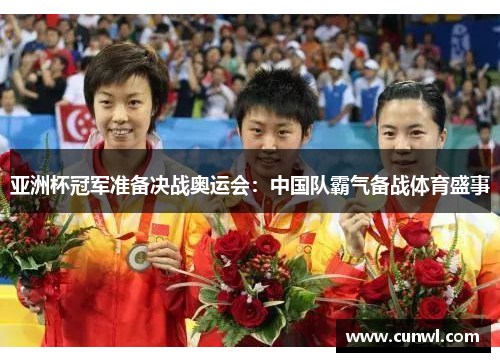 亚洲杯冠军准备决战奥运会：中国队霸气备战体育盛事